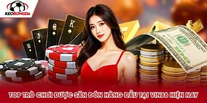 Top trò chơi được săn đón hàng đầu tại Vin88 hiện nay