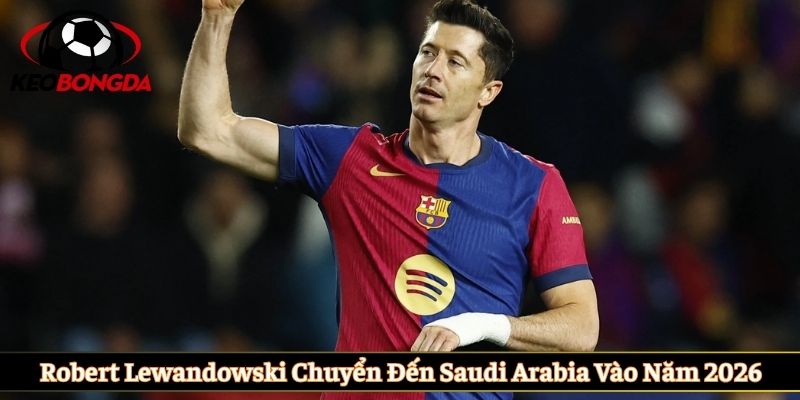 Robert Lewandowski chuyển đến Saudi Arabia